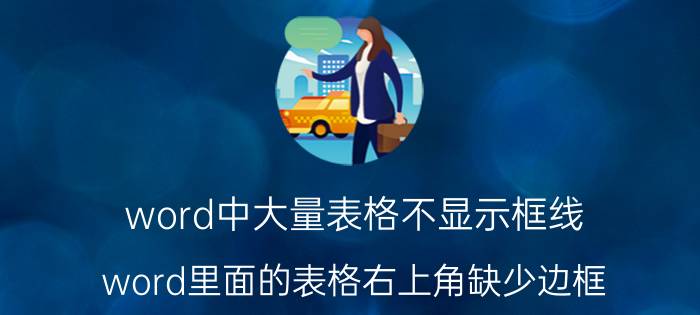 word中大量表格不显示框线 word里面的表格右上角缺少边框？